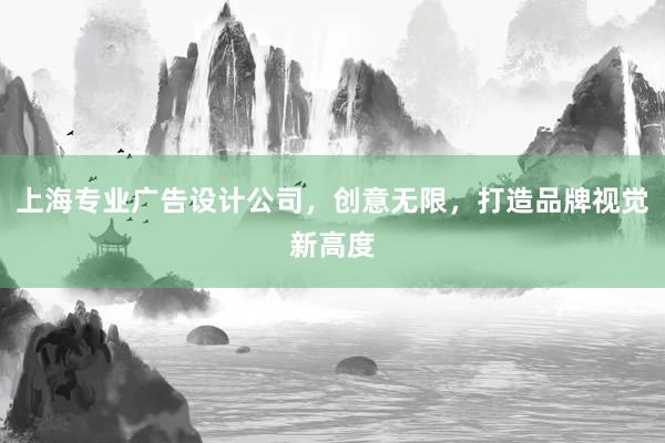 上海专业广告设计公司，创意无限，打造品牌视觉新高度