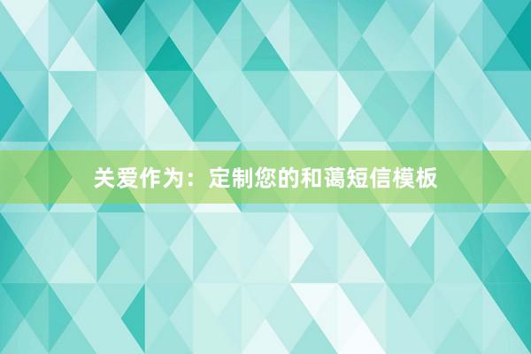 关爱作为：定制您的和蔼短信模板