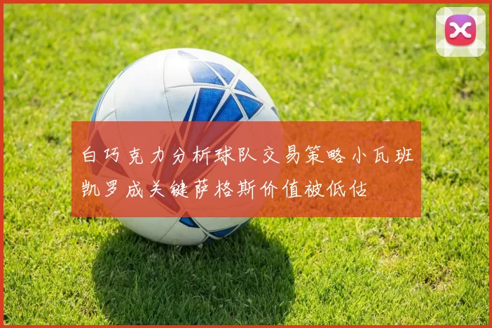 白巧克力分析球队交易策略小瓦班凯罗成关键萨格斯价值被低估