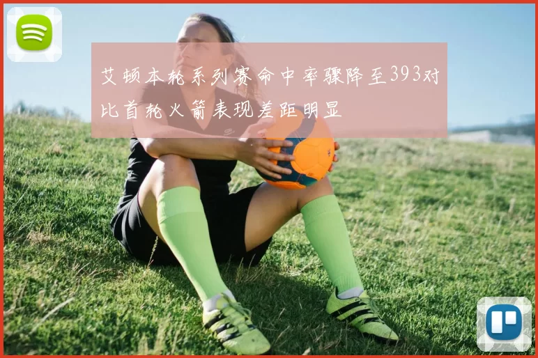 艾顿本轮系列赛命中率骤降至393对比首轮火箭表现差距明显