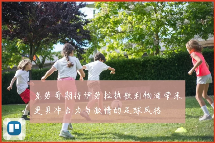 克劳奇期待伊劳拉执教利物浦带来更具冲击力与激情的足球风格