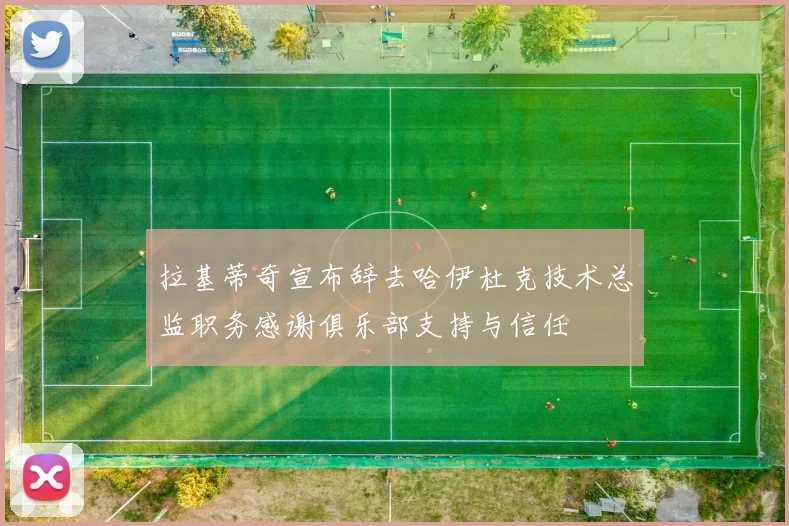 拉基蒂奇宣布辞去哈伊杜克技术总监职务感谢俱乐部支持与信任