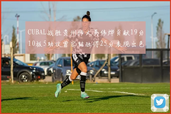 CUBAL战胜贵州师大易伟烨贡献19分10板5助攻曾宏铭独得25分表现出色
