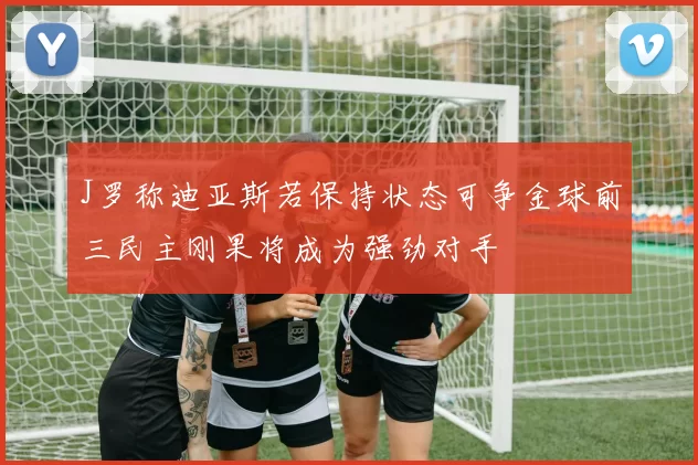 J罗称迪亚斯若保持状态可争金球前三民主刚果将成为强劲对手