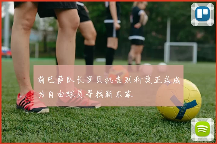 前巴萨队长罗贝托告别科莫正式成为自由球员寻找新东家