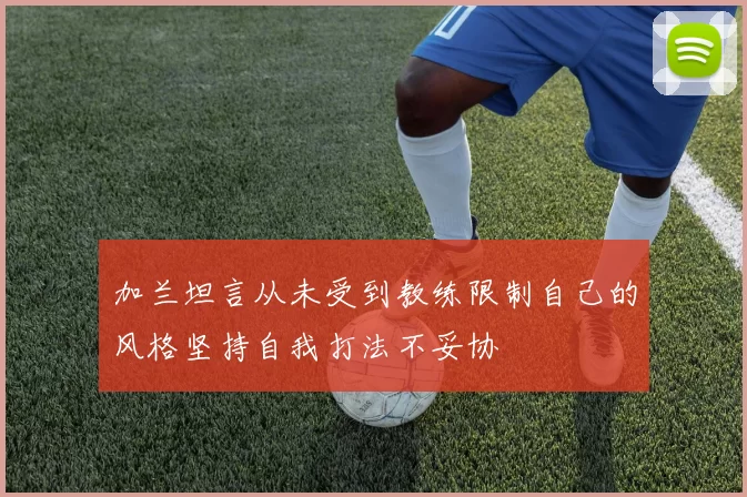 加兰坦言从未受到教练限制自己的风格坚持自我打法不妥协
